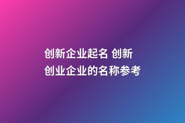 创新企业起名 创新创业企业的名称参考-第1张-公司起名-玄机派